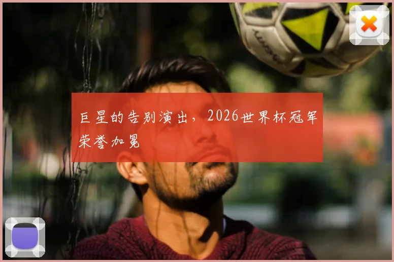 巨星的告别演出，2026世界杯冠军荣誉加冕